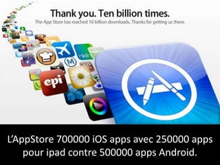 L’AppStore 700000 iOS apps avec 250000 apps
    pour ipad contre 500000 apps Android.
 