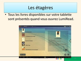Les étagères 
•Tous les livres disponibles sur votre tablette sont présentés quand vous ouvrez LumiRead. 
Médiathèque Lorient 2013 122 2014 
 