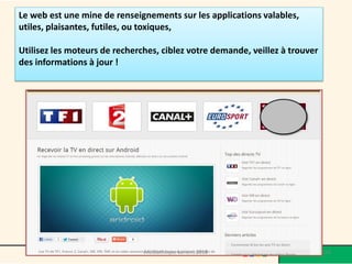 Le web est une mine de renseignements sur les applications valables, utiles, plaisantes, futiles, ou toxiques, 
Utilisez les moteurs de recherches, ciblez votre demande, veillez à trouver des informations à jour ! 
Médiathèque Lorient 2013 63 2014 
 