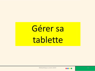 Gérer sa tablette 
125 
Médiathèque Lorient 2014  