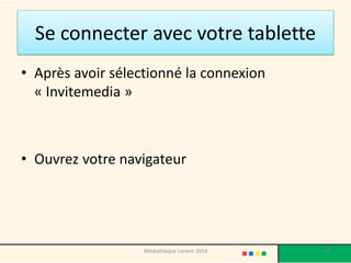 Se connecter avec votre tablette 
•Après avoir sélectionné la connexion « Invitemedia » 
•Ouvrez votre navigateur 
59 
Médiathèque Lorient 2014  
