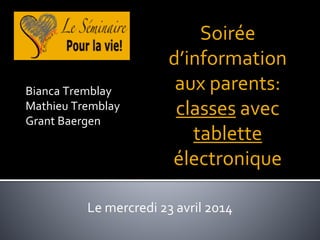 Soirée
d’information
aux parents:
classes avec
tablette
électronique
Le mercredi 23 avril 2014
Bianca Tremblay
Mathieu Tremblay
Grant Baergen
 