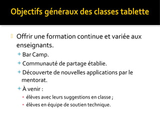 

Offrir une formation continue et variée aux
enseignants.
Bar Camp.
Communauté de partage établie.
Découverte de nouvelles applications par le

mentorat.
À venir :
▪ élèves avec leurs suggestions en classe ;
▪ élèves en équipe de soutien technique.

 