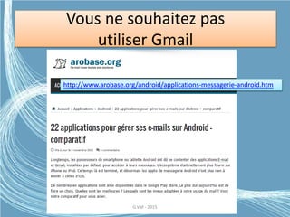 Vous ne souhaitez pas
utiliser Gmail
http://www.arobase.org/android/applications-messagerie-android.htm
G.VM - 2015
 