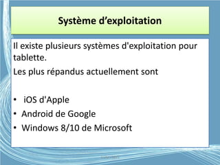 Système d’exploitation
Il existe plusieurs systèmes d'exploitation pour
tablette.
Les plus répandus actuellement sont
• iOS d'Apple
• Android de Google
• Windows 8/10 de Microsoft
G.VM - 2015
 