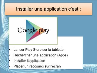 Installer une application c’est :
• Lancer Play Store sur la tablette
• Rechercher une application (Apps)
• Installer l’application
• Placer un raccourci sur l’écran
G.VM - 2015
 