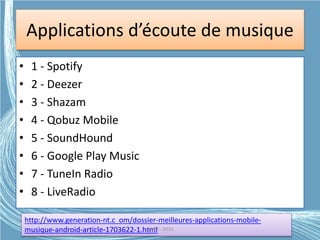 Applications d’écoute de musique
• 1 - Spotify
• 2 - Deezer
• 3 - Shazam
• 4 - Qobuz Mobile
• 5 - SoundHound
• 6 - Google Play Music
• 7 - TuneIn Radio
• 8 - LiveRadio
http://www.generation-nt.c om/dossier-meilleures-applications-mobile-
musique-android-article-1703622-1.htmlG.VM - 2015
 