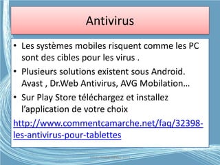 Antivirus
• Les systèmes mobiles risquent comme les PC
sont des cibles pour les virus .
• Plusieurs solutions existent sous Android.
Avast , Dr.Web Antivirus, AVG Mobilation…
• Sur Play Store téléchargez et installez
l’application de votre choix
http://www.commentcamarche.net/faq/32398-
les-antivirus-pour-tablettes
Médiathèque Lorient 2013G.VM - 2015
 