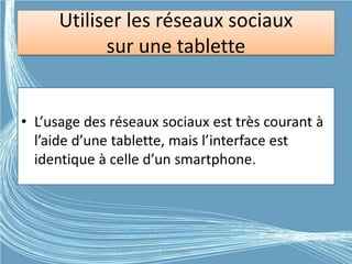 Utiliser les réseaux sociaux
sur une tablette
• L’usage des réseaux sociaux est très courant à
l’aide d’une tablette, mais l’interface est
identique à celle d’un smartphone.
G.VM - 2015
 