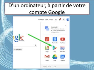 D’un ordinateur, à partir de votre
compte Google
G.VM - 2015
 