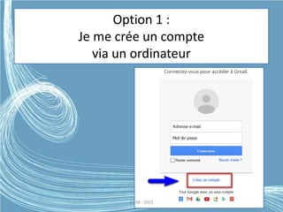 Option 1 :
Je me crée un compte
via un ordinateur
G.VM - 2015
 