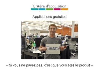 Critère d’acquisition
Applications gratuites
« Si vous ne payez pas, c’est que vous êtes le produit »
 