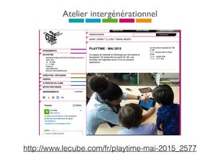 Atelier intergénérationnel
http://www.lecube.com/fr/playtime-mai-2015_2577
 