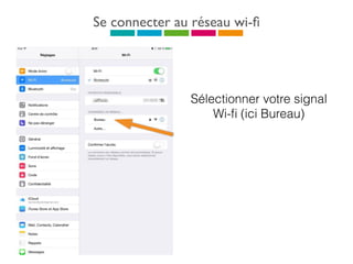 Se connecter au réseau wi-ﬁ
Sélectionner votre signal
Wi-ﬁ (ici Bureau)
 