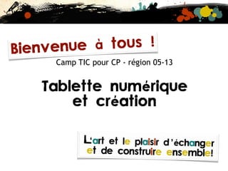 Camp TIC pour CP - région 05-13
Tablette numérique
et création
Bienvenue à tous !
 