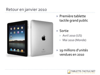 Retour en janvier 2010
                            Première tablette
                             tactile grand public

                            Sortie
                                Avril 2010 (US)
                                Mai 2010 (Monde)


                            19 millions d’unités
                             vendues en 2010
 