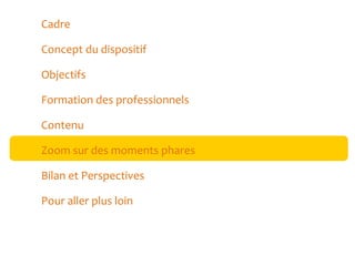 Cadre
Concept du dispositif
Objectifs
Formation des professionnels
Contenu
Zoom sur des moments phares
Bilan et Perspectives
Pour aller plus loin

 
