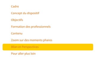 Cadre
Concept du dispositif
Objectifs
Formation des professionnels
Contenu
Zoom sur des moments phares
Bilan et Perspectives
Pour aller plus loin

 