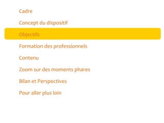 Cadre
Concept du dispositif
Objectifs
Formation des professionnels
Contenu
Zoom sur des moments phares
Bilan et Perspectives
Pour aller plus loin

 