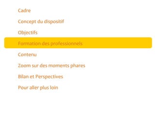 Cadre
Concept du dispositif
Objectifs
Formation des professionnels
Contenu
Zoom sur des moments phares
Bilan et Perspectives
Pour aller plus loin

 