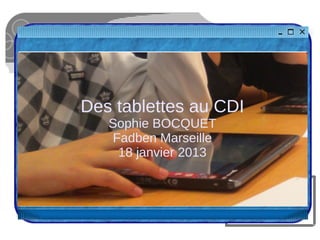 Des tablettes au CDI
   Sophie BOCQUET
   Fadben Marseille
    18 janvier 2013
 