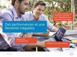 4 Confidentiel
Les performances d’un
ordinateur portable
avec l’expérience d’un
ordinateur de bureau
Adaptée à tous les secteurs
Idéale pour
la collaboration
Des performances et une
flexibilité inégalées
 