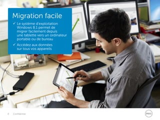 6 Confidentiel
Migration facile
 Le système d’exploitation
Windows 8.1 permet de
migrer facilement depuis
une tablette vers un ordinateur
portable ou de bureau
 Accédez aux données
sur tous vos appareils
 