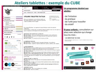 Ateliers tablettes : exemple du CUBE
Un programme destiné aux
adultes :
- de l'initiation
- du pratique
- de l'utile pour travailler
- du créatif
Et pour enfants : consultation sur
place avec sélection qui change
tous les mois :
 