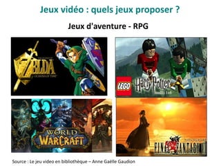 Jeux d'aventure - RPG
Source : Le jeu video en bibliothèque – Anne Gaëlle Gaudion
Jeux vidéo : quels jeux proposer ?
 