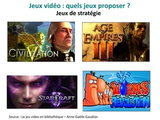 Jeux de stratégie
Source : Le jeu video en bibliothèque – Anne Gaëlle Gaudion
Jeux vidéo : quels jeux proposer ?
 