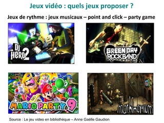 Jeux de rythme : jeux musicaux – point and click – party game
Source : Le jeu video en bibliothèque – Anne Gaëlle Gaudion
Jeux vidéo : quels jeux proposer ?
 