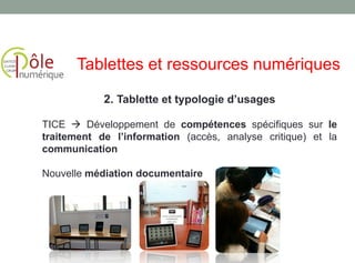 TICE  Développement de compétences spécifiques sur le
traitement de l’information (accès, analyse critique) et la
communication
Nouvelle médiation documentaire
2. Tablette et typologie d’usages
Tablettes et ressources numériques
 