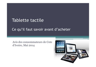 Tablette tactile
Ce qu’il faut savoir avant d’acheter
Avis des consommateurs de Cote
d’Ivoire, Mai 2014
 