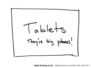 tablet thinking so far - Madhava Enros and Brian Dils, April 2011
 