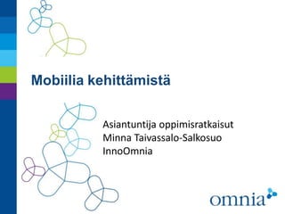 Mobiilia kehittämistä
Asiantuntija oppimisratkaisut
Minna Taivassalo-Salkosuo
InnoOmnia
 