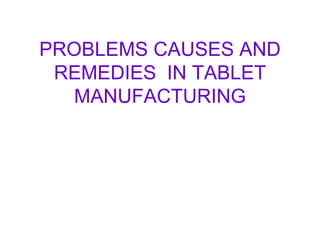 PROBLEMS CAUSES AND
REMEDIES IN TABLET
MANUFACTURING
 