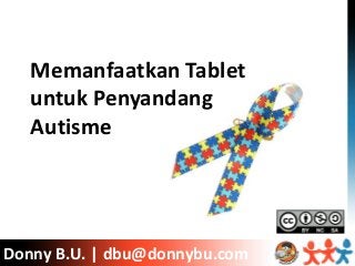 Donny B.U. | ICT Watch
Memanfaatkan Tablet
untuk Penyandang
Autisme
Donny B.U. | dbu@donnybu.com
 