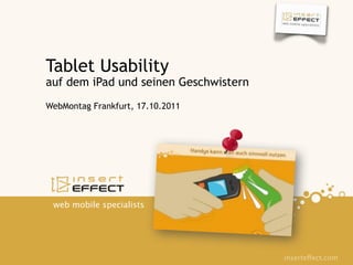 Tablet Usability
auf dem iPad und seinen Geschwistern
WebMontag Frankfurt, 17.10.2011




 web mobile specialists




                                       inserteffect.com
 