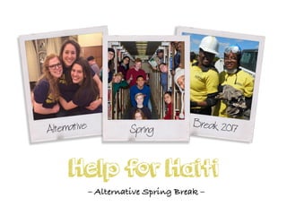 Help for Haiti
Alternative Spring Break 2017
– Alternative Spring Break –
 