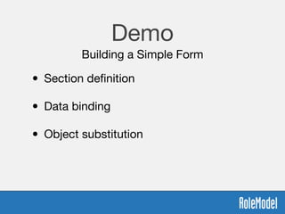 Demo
Building a Simple Form
• Section deﬁnition 
• Data binding 
• Object substitution 
 