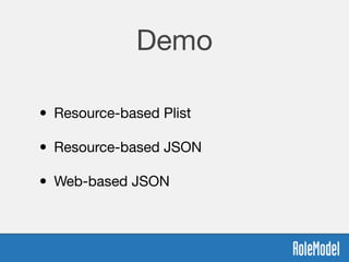 Demo
• Resource-based Plist 
• Resource-based JSON 
• Web-based JSON
 