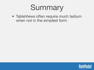 Summary
• TableViews often require much tedium
when not in the simplest form
 