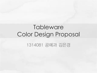 Tableware
Color Design Proposal
1314081 공예과 김은경
 