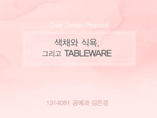 Color Design Proposal
1314081 공예과 김은경
색채와 식욕,
그리고 TABLEWARE
 