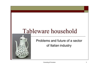 Consulting & Promotion 1
Tableware household
Problems and future of a sector
of Italian industry
 