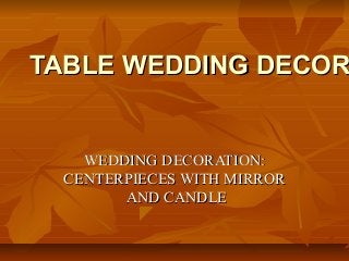 TABLE WEDDING DECORTABLE WEDDING DECOR
WEDDING DECORATIONWEDDING DECORATION::
CENTERPIECES WITH MIRRORCENTERPIECES WITH MIRROR
AND CANDLEAND CANDLE
 