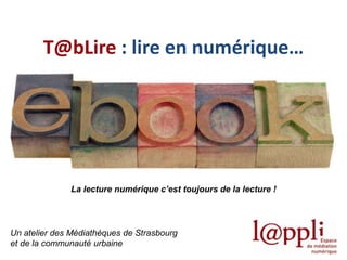 T@bLire : lire en numérique…

La lecture numérique c’est toujours de la lecture !

Un atelier des Médiathèques de Strasbourg
et de la communauté urbaine

 