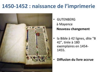1450-1452 : naissance de l’imprimerie
• GUTENBERG
à Mayence
Nouveau changement
• la Bible à 42 lignes, dite "B
42", tirée à 180
exemplaires en 14541455.
• Diffusion du livre accrue

 