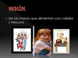  Ser las manos que alimentan con calidez
y frescura.
 