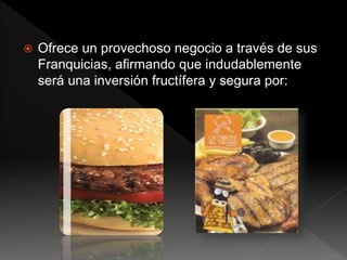  Ofrece un provechoso negocio a través de sus
Franquicias, afirmando que indudablemente
será una inversión fructífera y segura por:
 